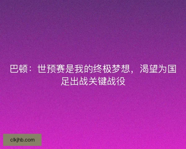 巴顿：世预赛是我的终极梦想，渴望为国足出战关键战役