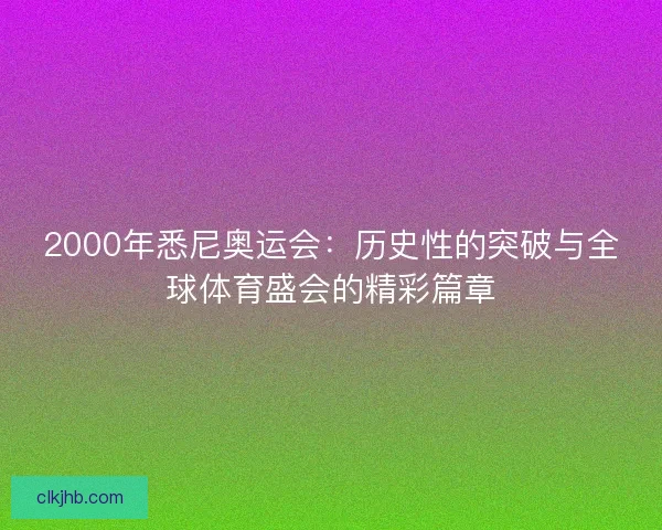 2000年悉尼奥运会：历史性的突破与全球体育盛会的精彩篇章