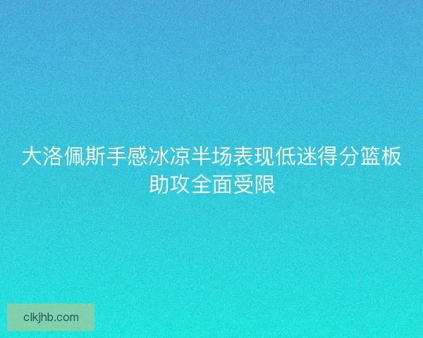 大洛佩斯手感冰凉半场表现低迷得分篮板助攻全面受限