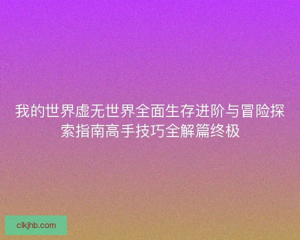 我的世界虚无世界全面生存进阶与冒险探索指南高手技巧全解篇终极