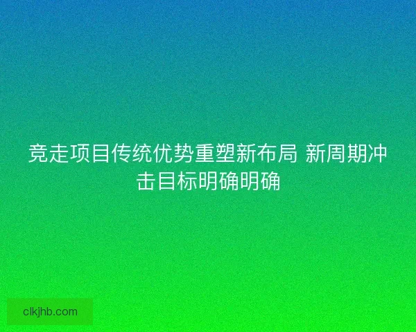 竞走项目传统优势重塑新布局 新周期冲击目标明确明确